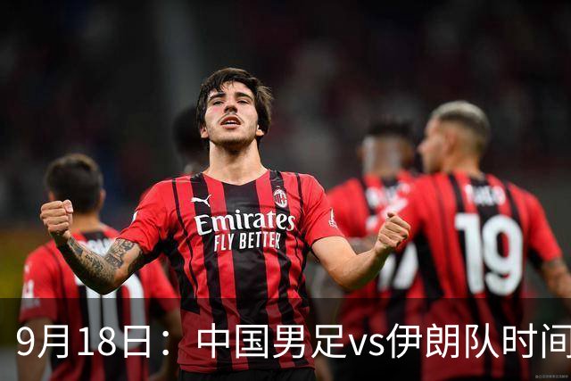 9月18日：中国男足vs伊朗队时间已定！CCTV5直播，想两连胜做好五件事